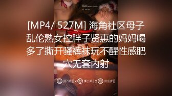 [MP4/ 527M] 海角社区母子乱伦熟女控胖子贤惠的妈妈喝多了撕开骚裤袜玩不醒性感肥穴无套内射