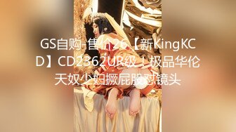 GS自购-售价26【新KingKCD】CD2362UR级！极品华伦天奴少妇撅屁股怼镜头