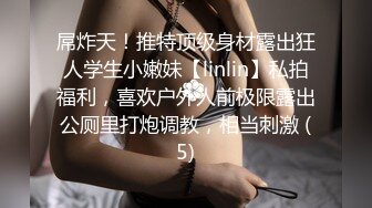 屌炸天！推特顶级身材露出狂人学生小嫩妹【linlin】私拍福利，喜欢户外人前极限露出公厕里打炮调教，相当刺激 (5)