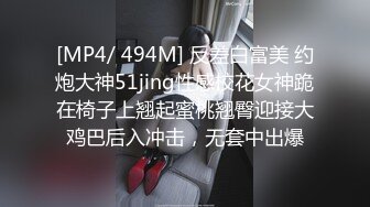 [MP4/ 494M] 反差白富美 约炮大神51jing性感校花女神跪在椅子上翘起蜜桃翘臀迎接大鸡巴后入冲击，无套中出爆