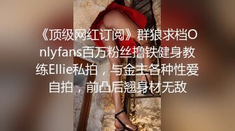 《顶级网红订阅》群狼求档Onlyfans百万粉丝撸铁健身教练Ellie私拍，与金主各种性爱自拍，前凸后翘身材无敌