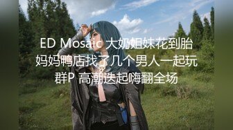 ED Mosaic 大奶姐妹花到胎妈妈鸭店找了几个男人一起玩群P 高潮迭起嗨翻全场