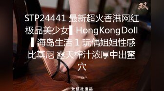 STP24441 最新超火香港网红极品美少女▌HongKongDoll ▌海岛生活 1 玩偶姐姐性感比基尼 露天榨汁浓厚中出蜜穴