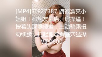 [MP4]STP27387 旗袍漂亮小姐姐！和炮友酒店开房操逼！按着头深喉插嘴，主动骑乘扭动细腰，扛起腿怼着骚穴猛操 VIP0600