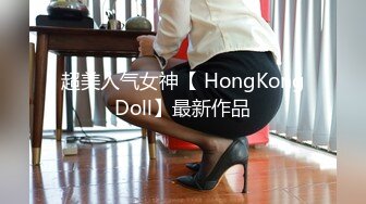 超美人气女神【 HongKongDoll】最新作品