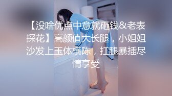 【没啥优点中意就砸钱&老表探花】高颜值大长腿，小姐姐沙发上玉体横陈，扛腿暴插尽情享受