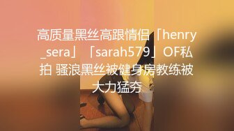 高质量黑丝高跟情侣「henry_sera」「sarah579」OF私拍 骚浪黑丝被健身房教练被大力猛夯