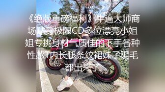 《绝版重磅福利》牛逼大师商场贴身极限CD多位漂亮小姐姐专挑身材气质佳的下手各种性感T内长腿条纹裙妹子阴毛都出来了