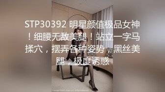 STP30392 明星颜值极品女神！细腰无敌美腿！站立一字马揉穴，摆弄各种姿势，黑丝美腿，极度诱惑