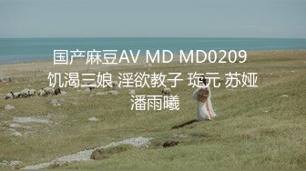 国产麻豆AV MD MD0209 饥渴三娘 淫欲教子 琁元 苏娅 潘雨曦