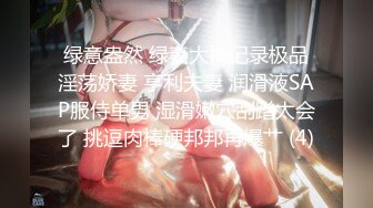 绿意盎然 绿妻大神记录极品淫荡娇妻 亨利夫妻 润滑液SAP服侍单男 湿滑嫩穴刮蹭太会了 挑逗肉棒硬邦邦再爆艹 (4)