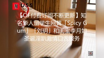 【OF付费订阅不断更新】知名华人留学生网黄「Spicy Gum」「刘玥」和闺蜜李月如圣诞淫趴激情口舌服务