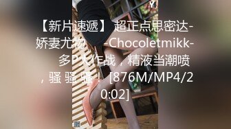 【新片速遞】 超正点思密达-娇妻尤物❤️-Chocoletmikk-❤️ 多P大作战，精液当潮喷 ，骚 骚 骚！ [876M/MP4/20:02]