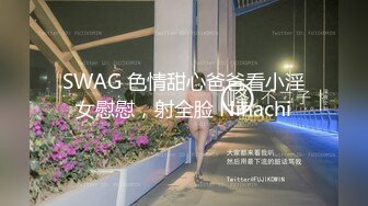 SWAG 色情甜心爸爸看小淫女慰慰，射全脸 Ninachi