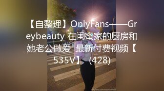 【自整理】OnlyFans——Greybeauty 在闺蜜家的厨房和她老公做爱  最新付费视频【535V】  (428)