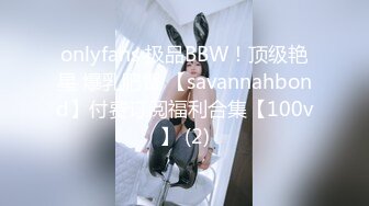 onlyfans 极品BBW！顶级艳星 爆乳肥臀 【savannahbond】付费订阅福利合集【100v】 (2)