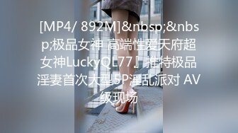 [MP4/ 892M]&nbsp;&nbsp;极品女神 高端性爱天府超女神LuckyQL77』推特极品淫妻首次大型5P淫乱派对 AV级现场