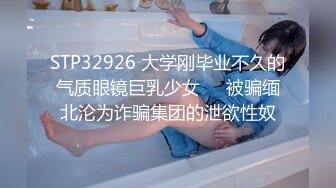 STP32926 大学刚毕业不久的气质眼镜巨乳少女❤️被骗缅北沦为诈骗集团的泄欲性奴